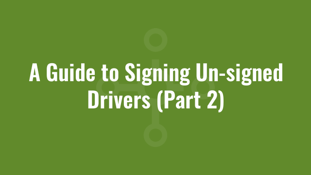 A Guide to Signing Un-signed Drivers (Part 2)