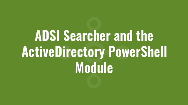 ADSI Searcher and the ActiveDirectory PowerShell Module