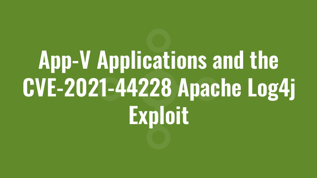 App-V Applications and the CVE-2021-44228 Apache Log4j Exploit