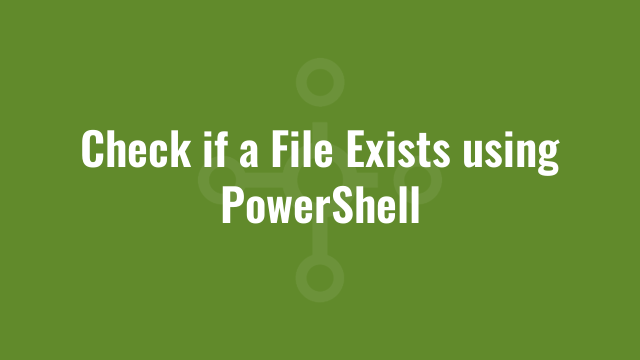 Check if a File Exists using PowerShell