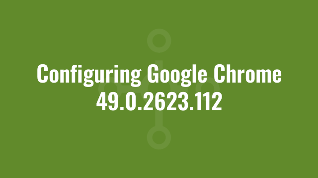 Configuring Google Chrome 49.0.2623.112