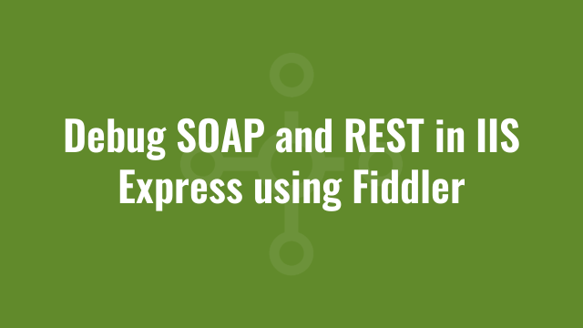 Debug SOAP and REST in IIS Express using Fiddler