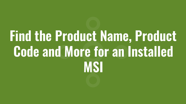 Find the Product Name, Product Code and More for an Installed MSI