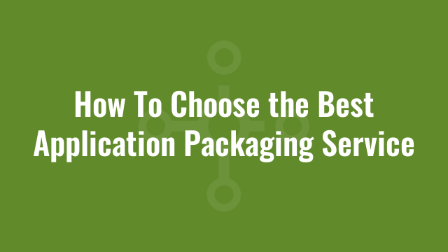 How To Choose the Best Application Packaging Service