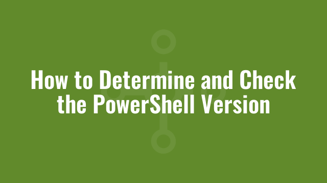 How to Determine and Check the PowerShell Version