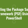 Installing the Package Support Framework (PSF) Using PowerShell