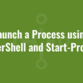 Launch a Process using PowerShell and Start-Process