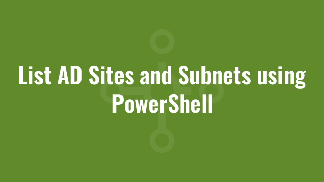 List AD Sites and Subnets using PowerShell