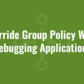 Override Group Policy When Debugging Applications