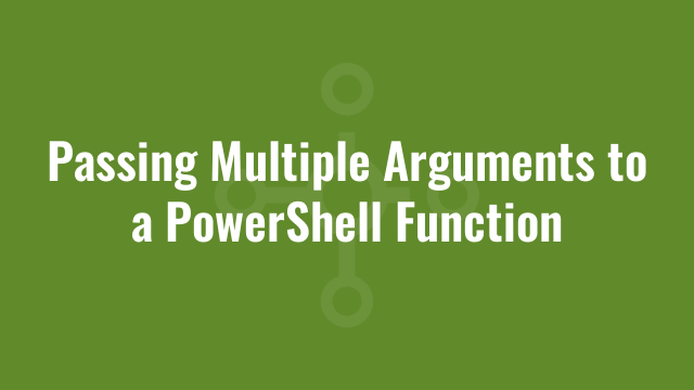 Passing Multiple Arguments to a PowerShell Function