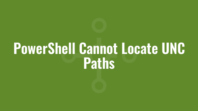 PowerShell Cannot Locate UNC Paths