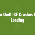 PowerShell ISE Crashes When Loading