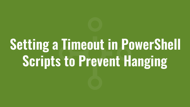 Setting a Timeout in PowerShell Scripts to Prevent Hanging