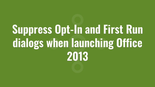 Suppress Opt-In and First Run dialogs when launching Office 2013