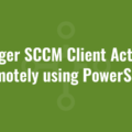 Trigger SCCM Client Actions Remotely using PowerShell