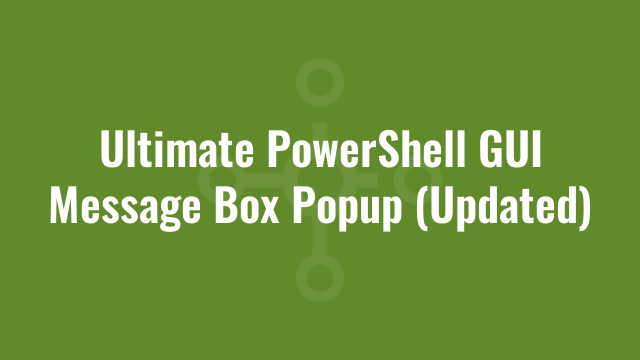 Ultimate PowerShell GUI Message Box Popup (Updated)