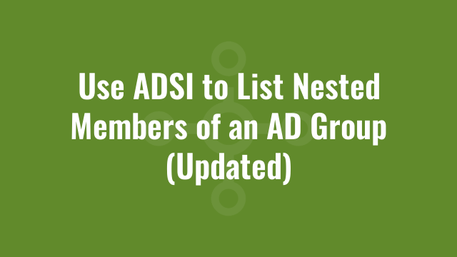 Use ADSI to List Nested Members of an AD Group (Updated)