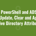 Use PowerShell and ADSI to Add, Update, Clear and Append Active Directory Attributes