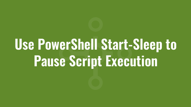 Use PowerShell Start-Sleep to Pause Script Execution