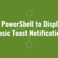 Use PowerShell to Display a Basic Toast Notification