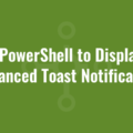 Use PowerShell to Display an Advanced Toast Notification