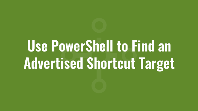 Use PowerShell to Find an Advertised Shortcut Target