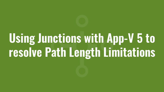 Using Junctions with App-V 5 to resolve Path Length Limitations