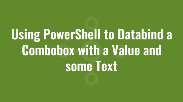 Using PowerShell to Databind a Combobox with a Value and some Text