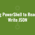 Using PowerShell to Read and Write JSON