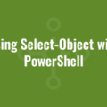 Using Select-Object with PowerShell