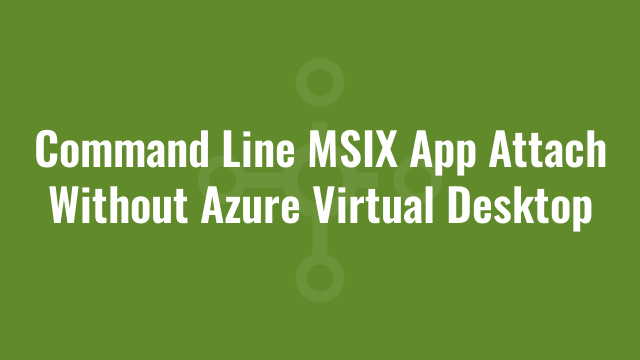 Command Line MSIX App Attach Without Azure Virtual Desktop