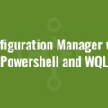 Configuration Manager with Powershell and WQL