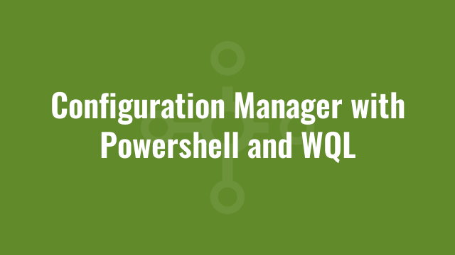 Configuration Manager with Powershell and WQL