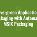 Evergreen Application Packaging with Automated MSIX Packaging