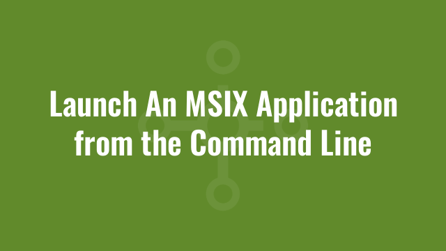 Launch An MSIX Application from the Command Line
