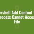 Powershell Add Content Error the Process Cannot Access the File