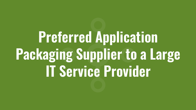 Preferred Application Packaging Supplier to a Large IT Service Provider
