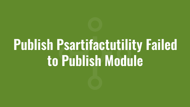 Publish Psartifactutility Failed to Publish Module