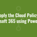 Reapply the Cloud Policy for Microsoft 365 using Powershell