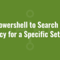 Use Powershell to Search Group Policy for a Specific Setting