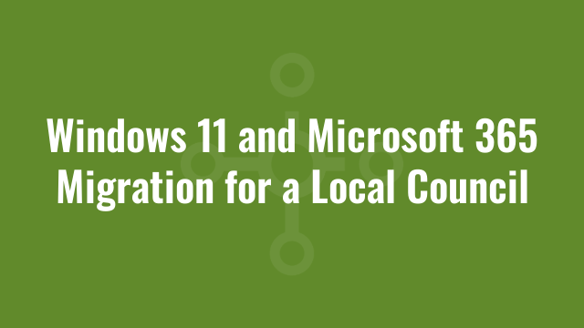 Windows 11 and Microsoft 365 Migration for a Local Council
