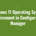 Windows 11 Operating System Requirement in Configuration Manager